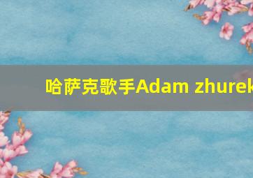 哈萨克歌手Adam zhurek